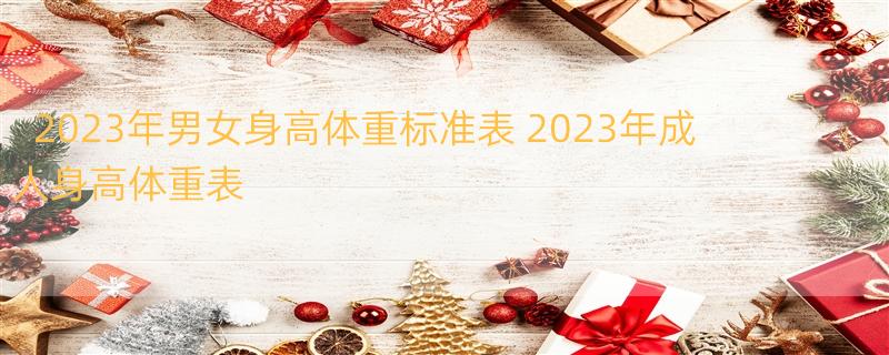 2023年男女身高体重标准表 2023年成人身高体重表