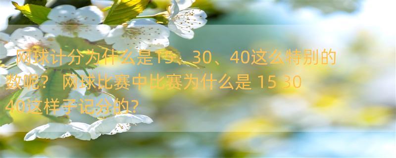 网球计分为什么是15、30、40这么特别的数呢？ 网球比赛中比赛为什么是 15 30 40这样子记分的？