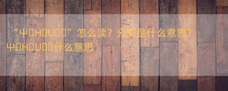 “屮�H�U��”怎么读？分别是什么意思？ 屮�H�U��什么意思