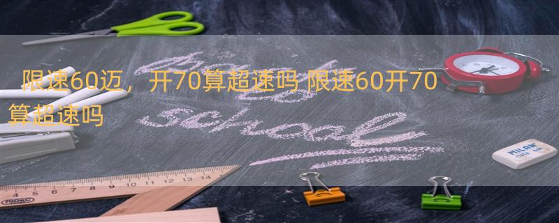 限速60迈，开70算超速吗 限速60开70算超速吗