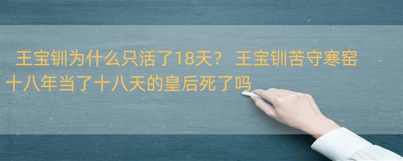 王宝钏为什么只活了18天？ 王宝钏苦守寒窑十八年当了十八天的皇后死了吗