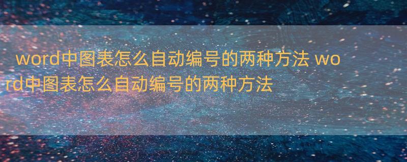 word中图表怎么自动编号的两种方法 word中图表怎么自动编号的两种方法