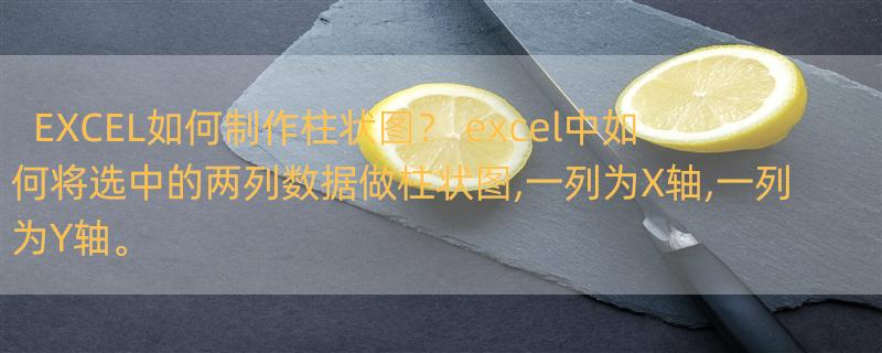 EXCEL如何制作柱状图？ excel中如何将选中的两列数据做柱状图,一列为X轴,一列为Y轴。