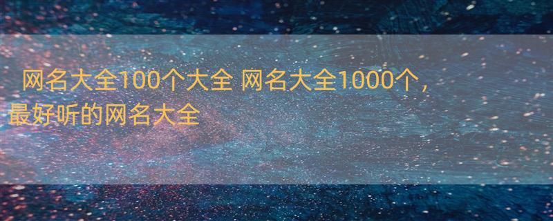 网名大全100个大全 网名大全1000个，最好听的网名大全