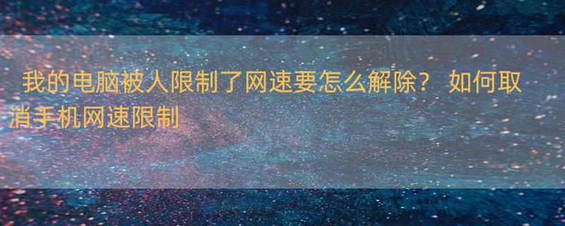 我的电脑被人限制了网速要怎么解除？ 如何取消手机网速限制