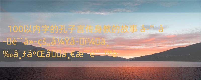 100以内字的孔子言传身教的故事 å­”å­�è¯´ä»–çš„å¼Ÿå­�ï¼�ä¸‰ä¸ƒäºŒå��ä¸€æ˜¯é”™è¯¯çš„â€¦ä¸ºä»€ä¹ˆï¼�