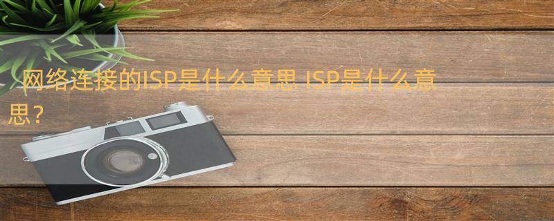 网络连接的ISP是什么意思 ISP是什么意思？