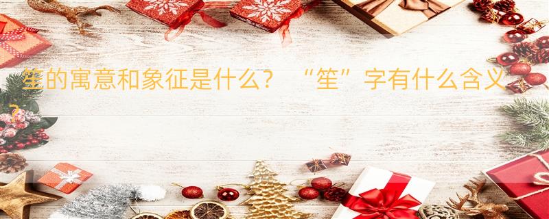 笙的寓意和象征是什么？ “笙”字有什么含义？