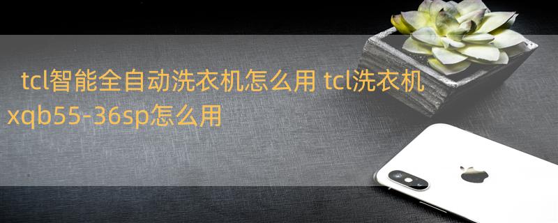 tcl智能全自动洗衣机怎么用 tcl洗衣机xqb55-36sp怎么用