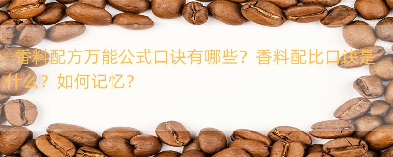 香料配方万能公式口诀是什么？ 香料配比口诀是什么?