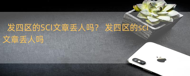 发四区的SCI文章丢人吗？ 发四区的sci文章丢人吗