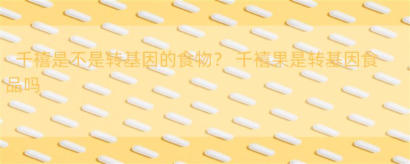 千禧是不是转基因的食物？ 千禧果是转基因食品吗