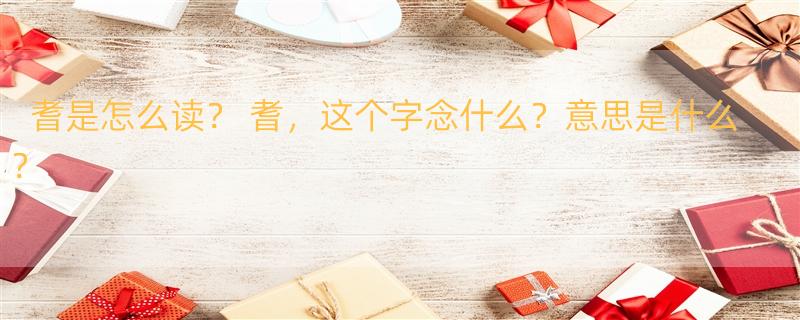 耆是怎么读？ 耆，这个字念什么？意思是什么？