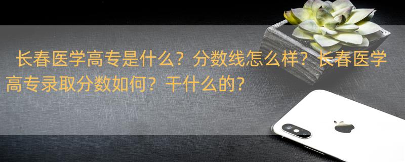 长春医学高等专科学校简介 长春医学高等专科学校介绍 长春医学高等专科学校分数线