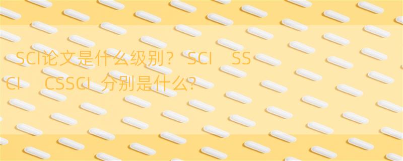 SCI论文是什么级别？ SCI    SSCI     CSSCI  分别是什么?