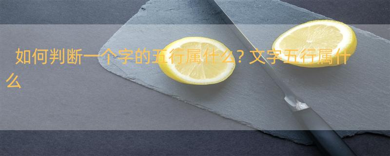 如何判断一个字的五行属什么? 文字五行属什么