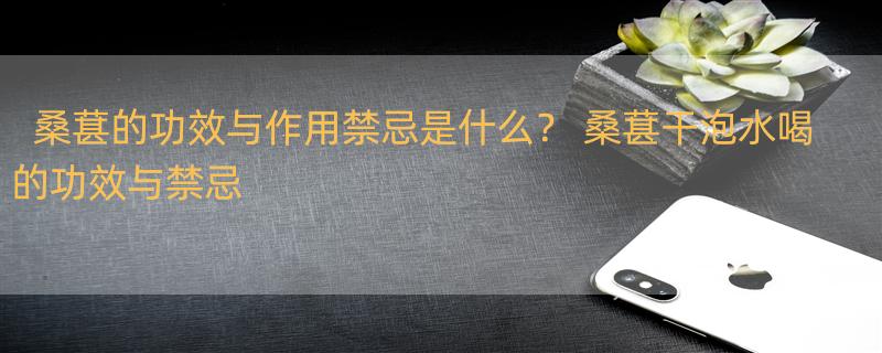 桑葚的功效与作用禁忌是什么？ 桑葚干泡水喝的功效与禁忌