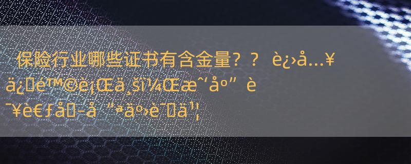 保险行业哪些证书有含金量？？ è¿›å…¥ä¿�é™©è¡Œä¸šï¼Œæˆ‘åº”è¯¥è€ƒå�–å“ªäº›è¯�ä¹¦ï¼Ÿ