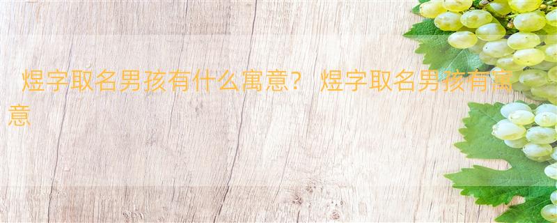 煜字取名男孩有什么寓意？ 煜字取名男孩有寓意