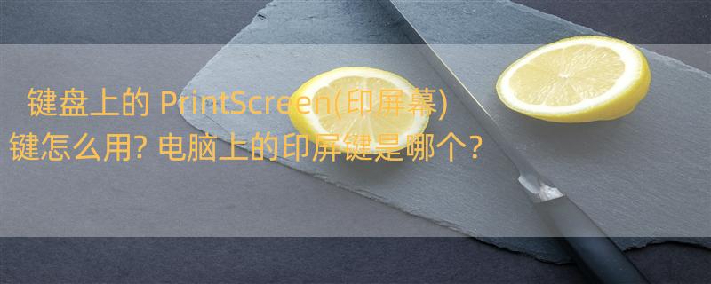 键盘上的 PrintScreen(印屏幕)键怎么用? 电脑上的印屏键是哪个？