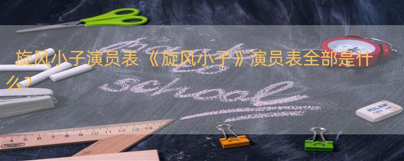 旋风小子演员表 《旋风小子》演员表全部是什么？