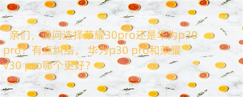 亲们，请问选择荣耀30pro还是华为p30pro？有点纠结。 华为p30 pro和荣耀v30 pro哪个更好？