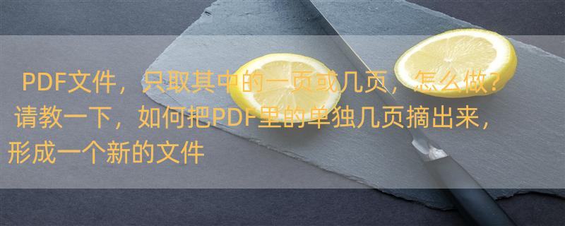 PDF文件，只取其中的一页或几页，怎么做？ 请教一下，如何把PDF里的单独几页摘出来，形成一个新的文件