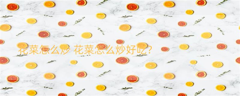 花菜怎么炒 花菜怎么炒好吃？