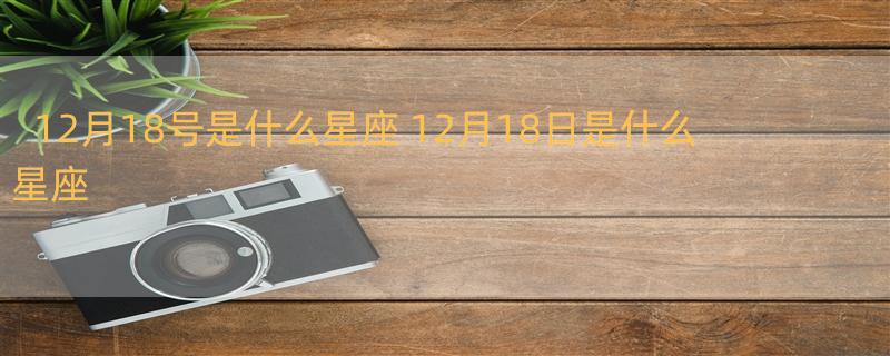 12月18号是什么星座 12月18日是什么星座