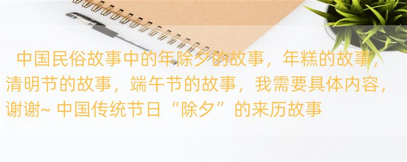 中国民俗故事中的年除夕的故事，年糕的故事，清明节的故事，端午节的故事，我需要具体内容，谢谢~ 中国传统节日“除夕”的来历故事