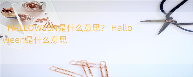 HALLOWEEN是什么意思？ Halloween是什么意思