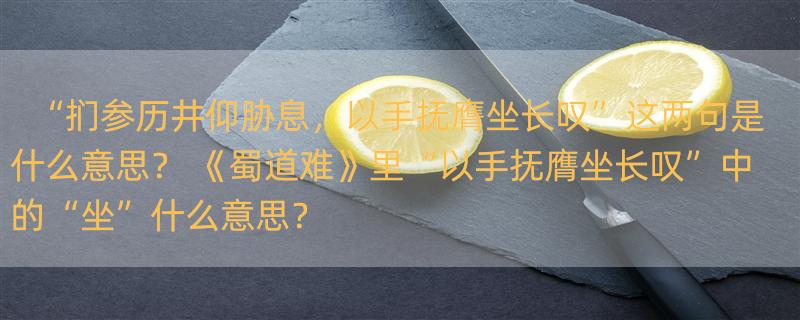 “扪参历井仰胁息，以手抚膺坐长叹”这两句是什么意思？ 《蜀道难》里“以手抚膺坐长叹”中的“坐”什么意思？