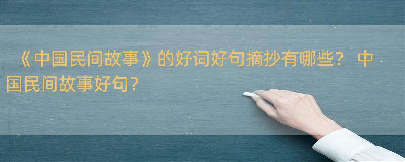 《中国民间故事》的好词好句摘抄有哪些？ 中国民间故事好句？