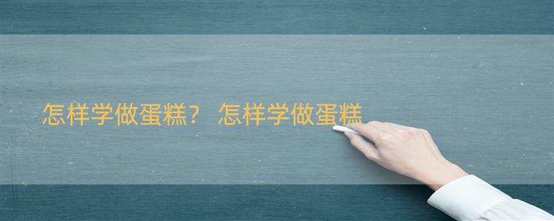 怎样学做蛋糕？ 怎样学做蛋糕