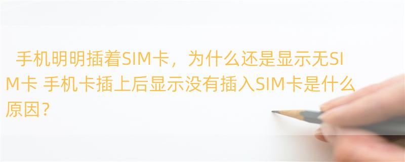 手机明明插着SIM卡，为什么还是显示无SIM卡 手机卡插上后显示没有插入SIM卡是什么原因？