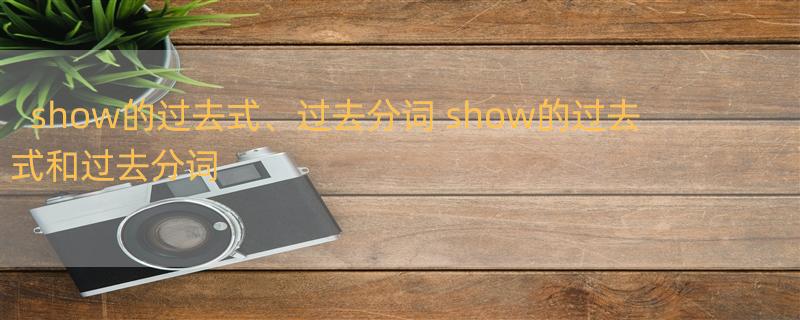 show的过去式、过去分词 show的过去式和过去分词