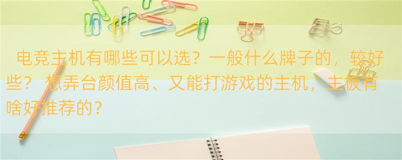 电竞主机有哪些可以选？一般什么牌子的，较好些？ 想弄台颜值高、又能打游戏的主机，主板有啥好推荐的？