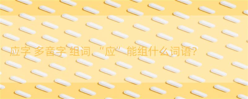 应字 多音字 组词 “应”能组什么词语？