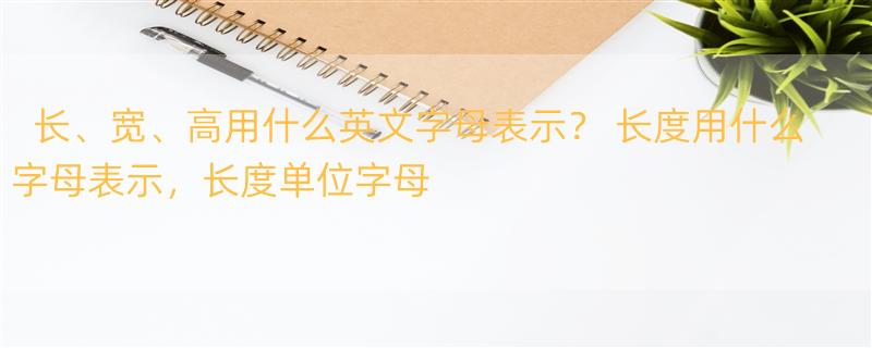 长、宽、高用什么英文字母表示？ 长度用什么字母表示，长度单位字母