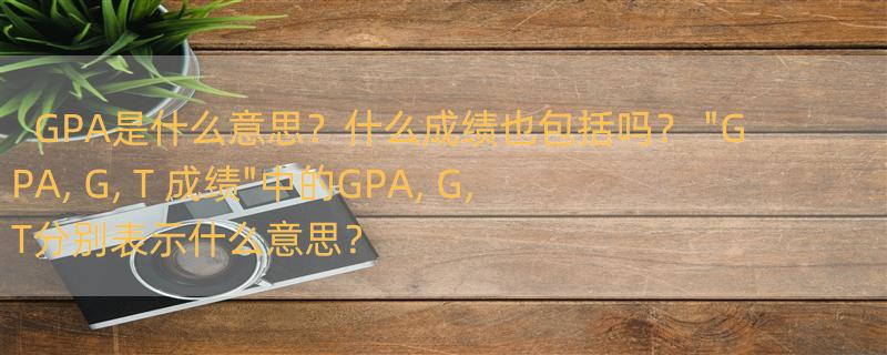 GPA是什么意思？什么成绩也包括吗？ 