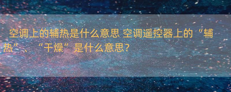 空调上的辅热是什么意思 空调遥控器上的“辅热”、“干燥”是什么意思？