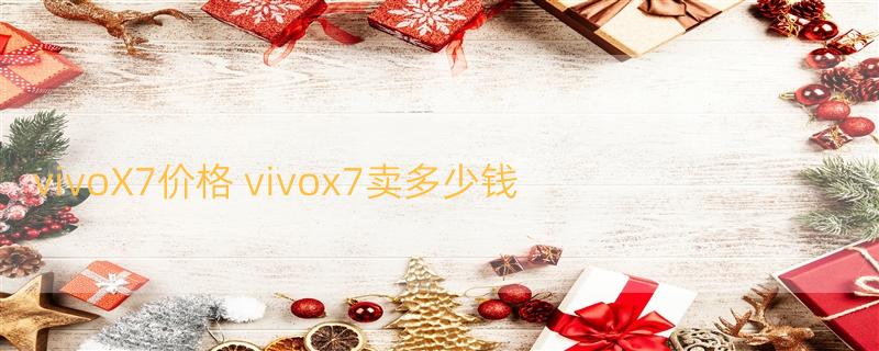 vivoX7价格 vivox7卖多少钱