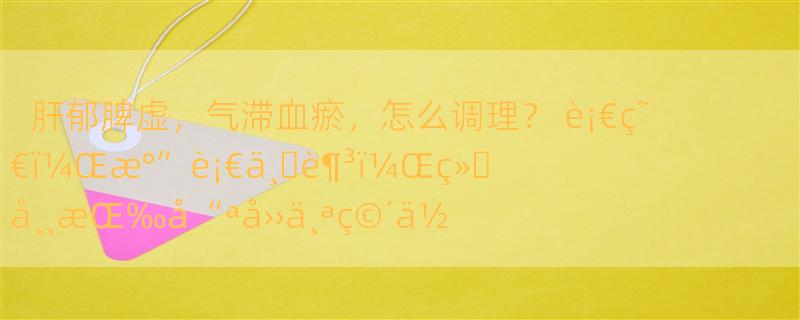 肝郁脾虚，气滞血瘀，怎么调理？ è¡€ç˜€ï¼Œæ°”è¡€ä¸�è¶³ï¼Œç»�å¸¸æŒ‰å“ªå››ä¸ªç©´ä½�ï¼Œå�¯ä»¥å¸®åŠ©æ´»è¡€åŒ–ç˜€ç–�è‚�è¡Œæ°”ï¼Ÿ