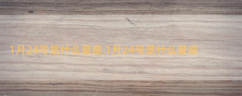 1月24号是什么星座 1月24号是什么星座