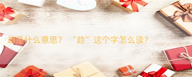 趋是什么意思？ “趋”这个字怎么读？