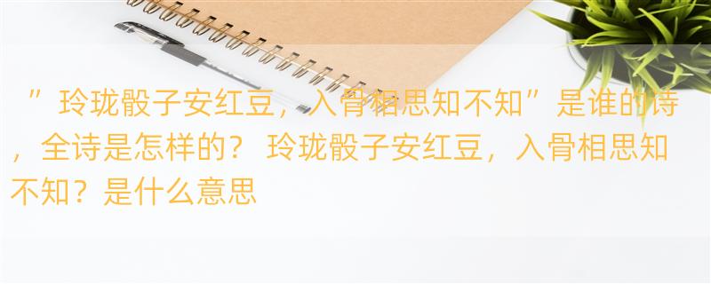 ”玲珑骰子安红豆，入骨相思知不知”是谁的诗，全诗是怎样的？ 玲珑骰子安红豆，入骨相思知不知？是什么意思