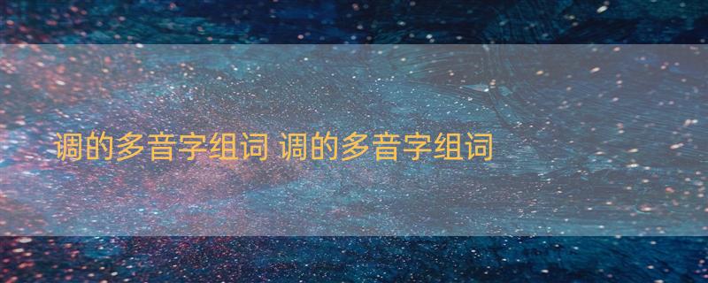 调的多音字组词 调的多音字组词