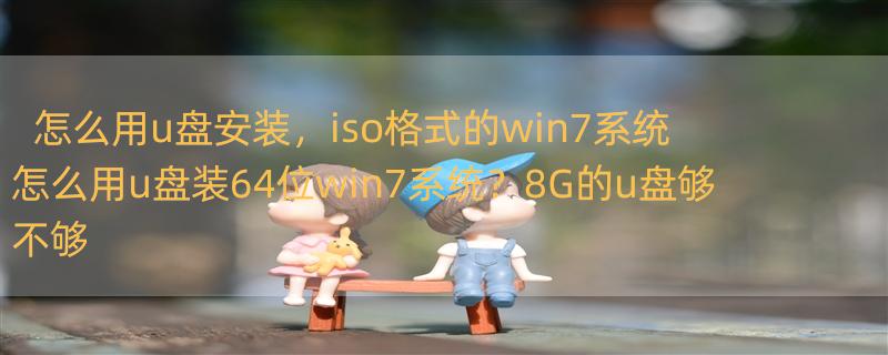 怎么用u盘安装，iso格式的win7系统 怎么用u盘装64位win7系统？8G的u盘够不够