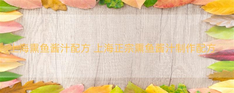 上海熏鱼酱汁配方 上海正宗熏鱼酱汁制作配方