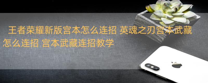 王者荣耀新版宫本怎么连招 英魂之刃宫本武藏怎么连招 宫本武藏连招教学